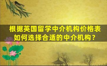 根据英国留学中介机构价格表 如何选择合适的中介机构？